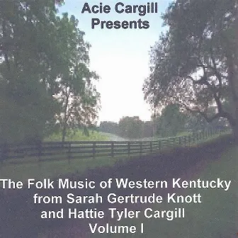 The Folk Music of Western Kentucky from Sarah Gertrude Knott and Hattie Tyler Cargill, Vol. I by Acie Cargill