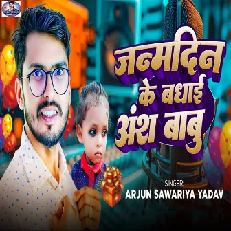 Janmdin Ke Badhai Ansh Babu by Arjun Sawariya Yadav