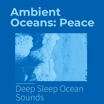 Ambient Oceans: Peace by Deep Sleep Ocean Sounds