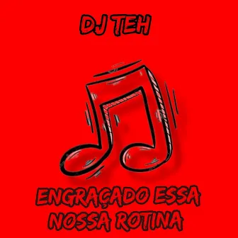 Engraçado Essa Nossa Rotina by DJ Teh