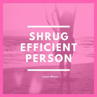 Shrug Efficient Person by James Wilson