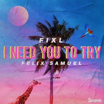 I Need You To Try by FIXL