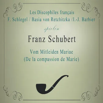 Les Discophiles français / F. Schlegel, Basia von Retchitzka /J.-J. Barbier spielen: Franz Schubert: Vom Mitleiden Mariae (De la compassion de Marie) by Basia Retchitzka