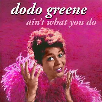 Ain't What You Do by Dodo Greene