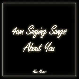 4am Singing Songs About You by Neo Nezer