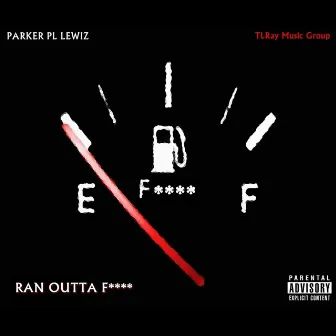 Ran Outta F**** by Parker PL Lewiz