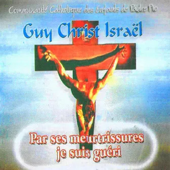 Par ses meurtrissures je suis guéri by Guy Christ Israël