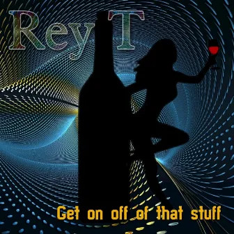 Get on off of That Stuff by Rey T