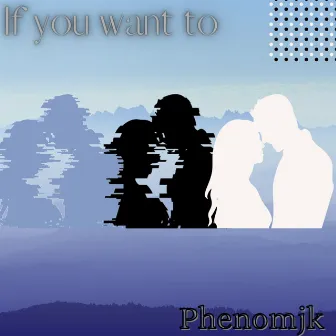 If You Want To by PhenomJK