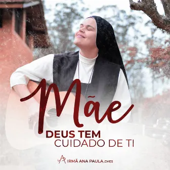 Mãe, Deus Tem Cuidado de Ti by Irmã Ana Paula, CMES