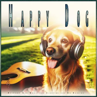 Happy Dog: Relaxing Dog Music for Sleeping and No Barking by Dog Music Experience