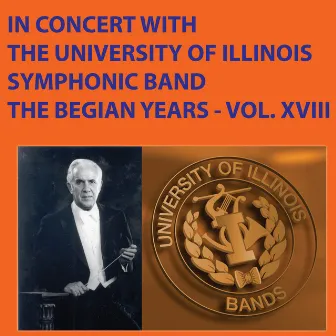 In Concert with the University of Illinois Symphonic Band The Begian Years Vol. XVIII by The University of Illinois Symphonic Band