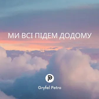 Ми всі підем додому by Petro Gryfel