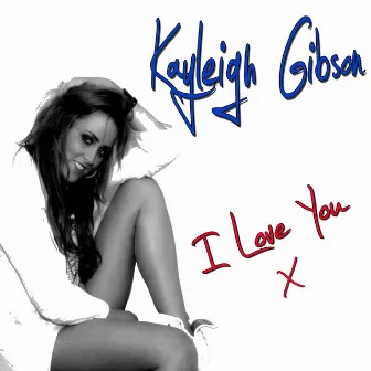 I Love You by Kayleigh Gibson