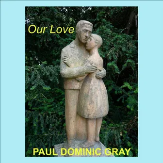 Our Love by Paul Dominic Gray