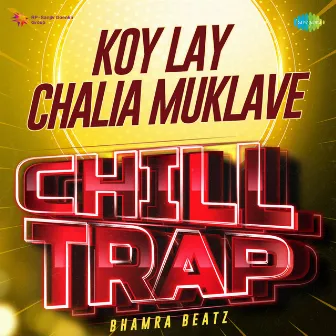 Koy Lay Chalia Muklave (Chill Trap) by Bhamra Beatz