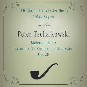 FFB-Sinfonie-Orchester Berlin / Max Kayser spielen: Peter Tschaikowski: Melancholische Serenade für Violine und Orchester B Minor, Op. 26: Andante by Max Kayser