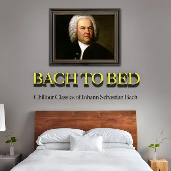 Bach to Bed: Chillout Classics of Johann Sebastian Bach by Unknown Artist