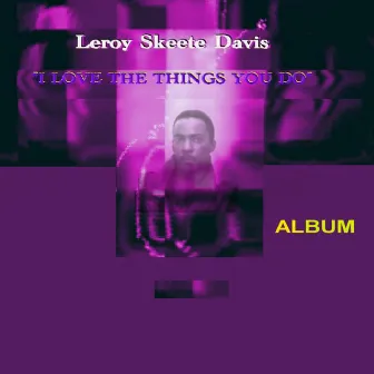 I Love The Things You Do - Album by Leroy Skeete Davis