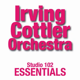 Irving Cottler Orchestra: Studio 102 Essentials by Irving Cottler Orchestra