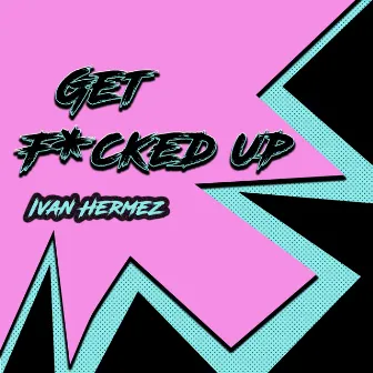 Get Fucked Up by Ivan Hermez