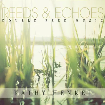 Reeds & Echoes by Kathy Henkel