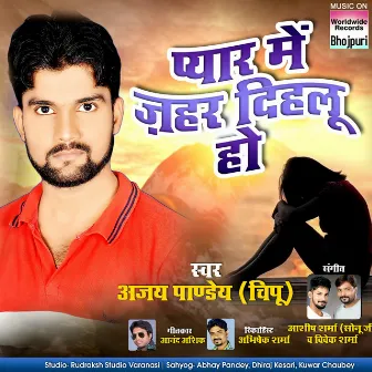 Pyar Me Jahar Dihalu Ho by Ajay Pandey