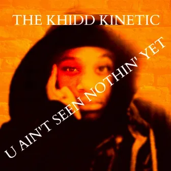 U Ain't Seen Nothin' Yet by The Khidd Kinetic