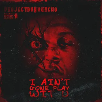 I Ain't Gone Play Wit U by Projectboy Huncho