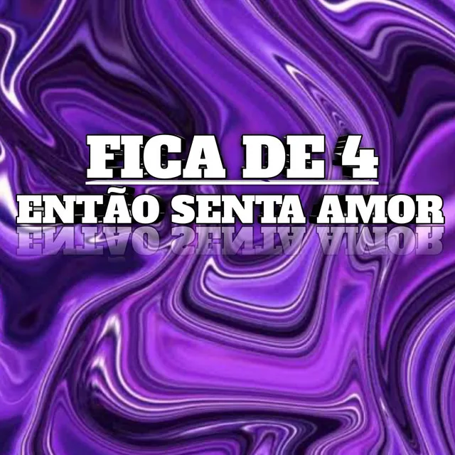 FICA DE 4 - ENTÃO SENTA AMOR