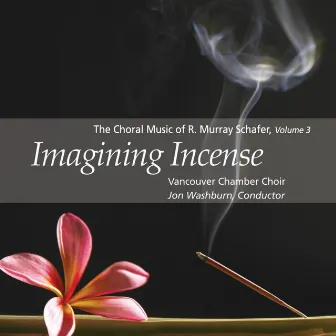 Imagining Incense: The Choral Music of R. Murray Schafer, Vol. 3 by Vancouver Chamber Choir