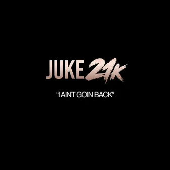 I Ain't Goin' Back by Juke 21k