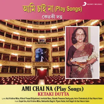 Ami Chai Na (Play Songs) by Ketaki Dutta