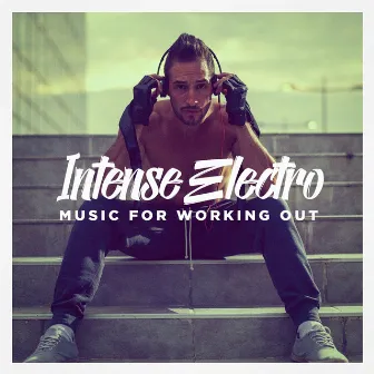 Intense Electro Music for Working Out by Electronica Workout