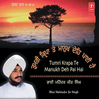 Tumri Kirpa Te Manukh Deh Pai Hey by Bhai Mahinderjit Singh