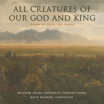 All Creatures of Our God & King: Hymns of Faith & Praise by BYU Concert Choir