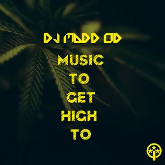 Music to Get High To by DJ Madd Od