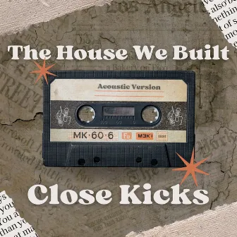 The House We Built (Acoustic) by Close Kicks