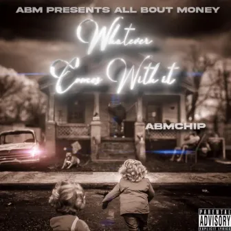 Whatever Comes With It by ABM Chip