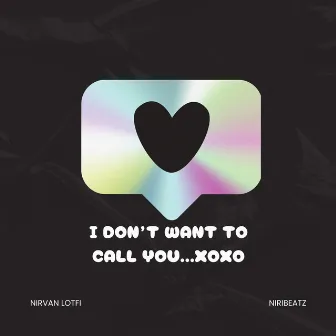 I Don't Want To Call You ...XOXO by Nirvan Lotfi