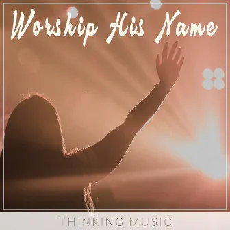 Worship His Name by Thinking Music