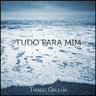 Tudo para Mim by Thiago Grulha