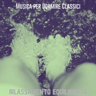 Rilassamento Equilibrato by Musica per Dormire Classici