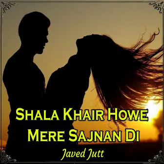 Shala Khair Howe Mere Sajnan Di by Javed Jutt