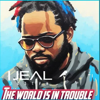 The World Is in Trouble by Ijeal Joseph