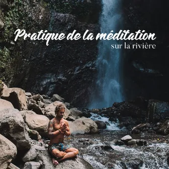 Pratique de la méditation sur la rivière: Bruit d'eau, Thérapie de la nature, Temps de régénération, Le temple du silence by Pure zone des bruits naturels