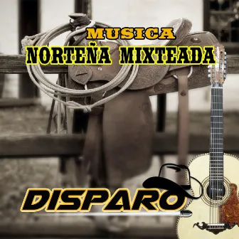 Musica Norteña Mixteada (Grupero) by Disparo