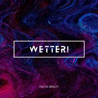 WETTER! by Faith Brazy