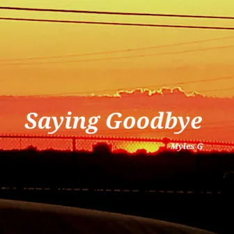 Saying Goodbye by Myles G