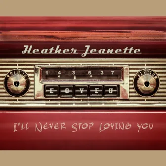 I'll Never Stop Loving You by Heather Jeanette